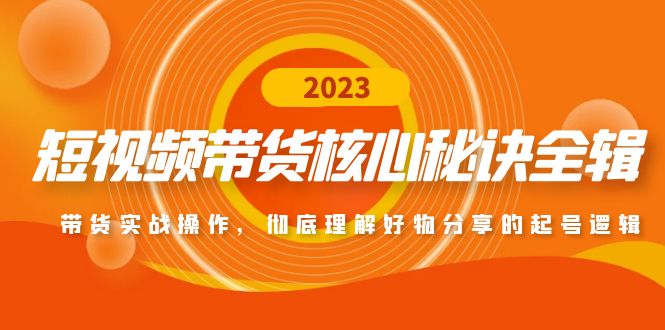 短视频带货核心秘诀全辑：带货实战，彻底理解好物分享的起号逻辑