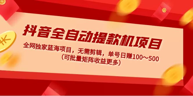 抖音全自动提款机项目：独家蓝海 无需剪辑 单号日赚100～500 (可批量矩阵)-19资源网-冒泡网-中赚网论坛