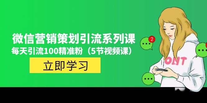 价值百万的微信营销策划引流系列课，每天引流100精准粉（5节视频课）