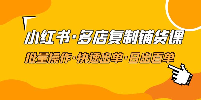 小红书·多店复制铺货课，批量·快速出单·日出百单