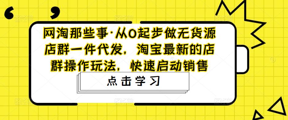 从0起步做无货源店群一件代发，淘宝最新的店群玩法，快速启动销售