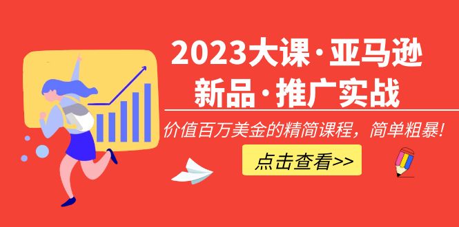 2023大课·亚马逊新品·推广实战：价值百万美金的精简课程，简单粗暴