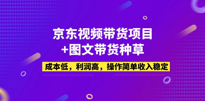 京东视频带货项目+图文带货种草，成本低，利润高，简单收入稳定