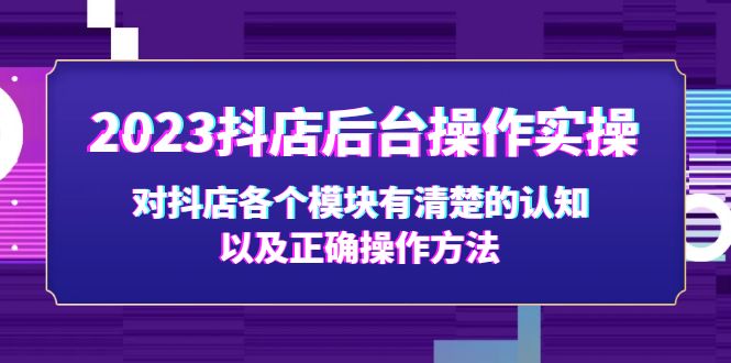 2023抖店后台实操，对抖店各个模块有清楚的认知以及正确方法