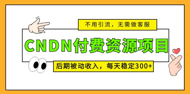 CNDN付费资源项目，不用引流，无需做客服，后期被动收入，每天稳定300+