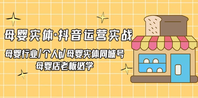 母婴实体·抖音运营实战 母婴行业·个人ip·母婴实体同城号 母婴店老板必学-七七创业网