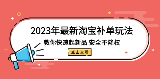 2023年最新淘宝补单玩法，教你快速起·新品，安全·不降权（18课时）-七七创业网