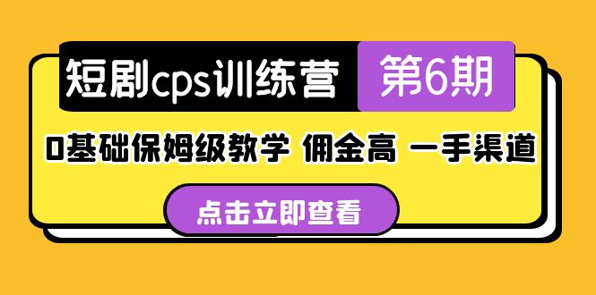 短剧cps训练营第6期，0基础保姆级教学，佣金高，一手渠道！