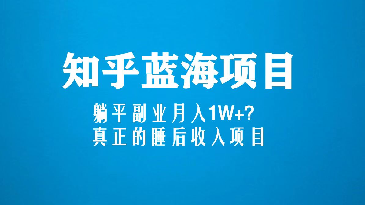 知乎蓝海玩法，躺平副业月入1W+，真正的睡后收入项目（6节视频课）-羽哥创业课堂