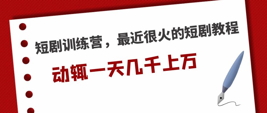 短剧训练营，最近很火的短剧教程，动辄一天几千上万的收入