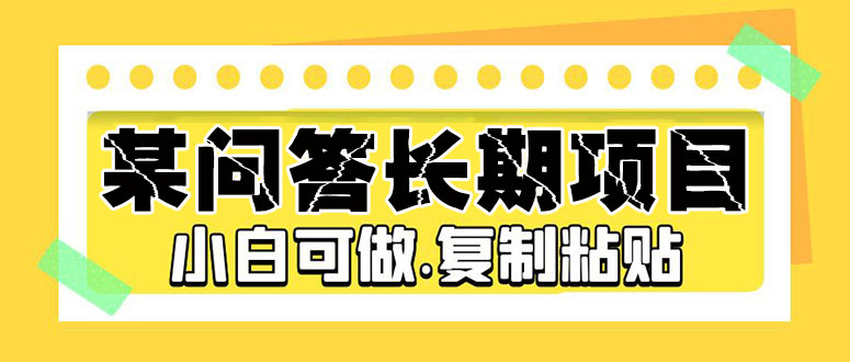 【556期】某问答长期项目，简单复制粘贴，10-20/小时，小白可做