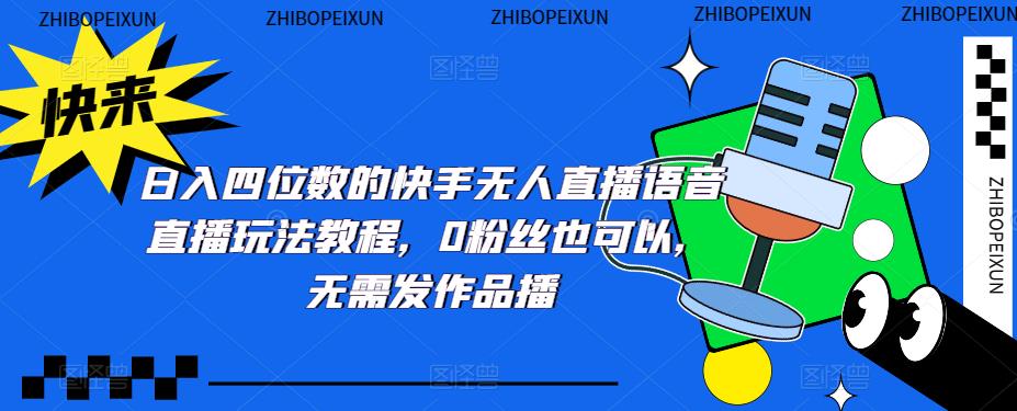 日入四位数的快手无人直播语音直播玩法教程，0粉丝也可以，无需发作品-大兵创业网-网络创业项目-网络赚钱教程