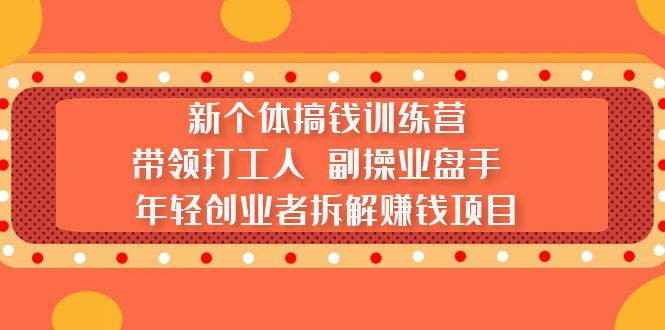 新个体搞钱训练营：带领打工人 副操业盘手 年轻创业者拆解赚钱项目-羽哥创业课堂