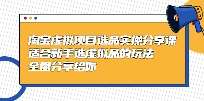 黄岛主-淘宝虚拟项目选品实操分享课，适合新手选虚拟品的玩法 全盘分享给你