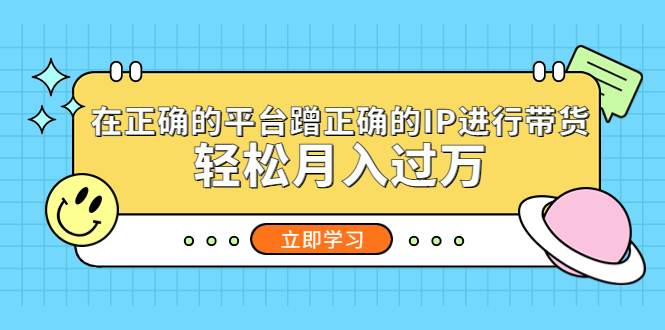 55在正确的平台蹭正确的IP进行带货，轻松月入过万
