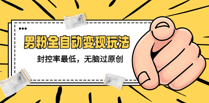89价值1980的男粉全自动变现玩法，封控率最低，无脑过原创