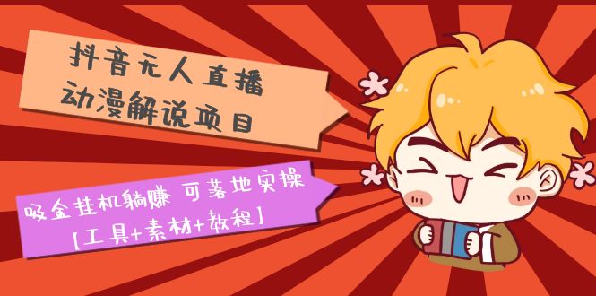 91抖音无人直播·动漫解说项目：吸金挂机躺赚 可落地实操【工具+素材+教程】