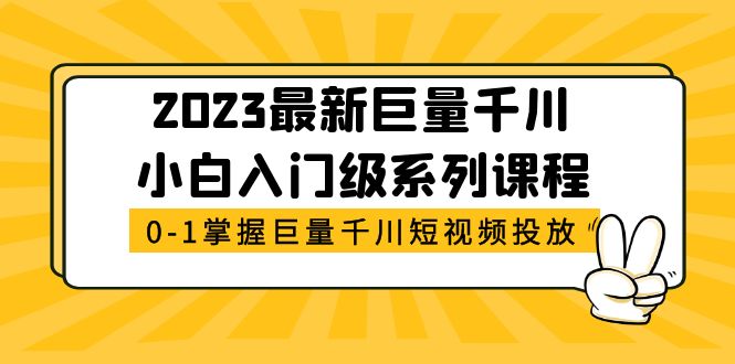 120最新2023巨量千川小白入门级系列课程，从0-1掌握巨量千川短视频投放