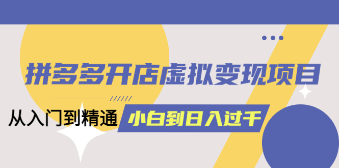 （5457期）拼多多开店虚拟变现项目：入门到精通 从小白到日入1000（完整版）4月10更新-Ck社区_最新互联网副业创业项目分享中创网