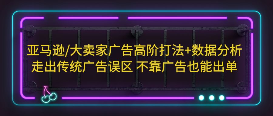 图片[1]-亚马逊/大卖家广告高阶打法+数据分析，走出传统广告误区 不靠广告也能出单-即刻资源站