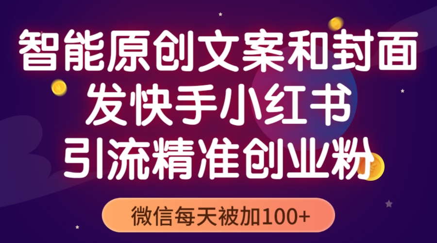 智能原创封面和创业文案，快手小红书引流精准创业粉，微信每天被加100+-大兵创业网-网络创业项目-网络赚钱教程