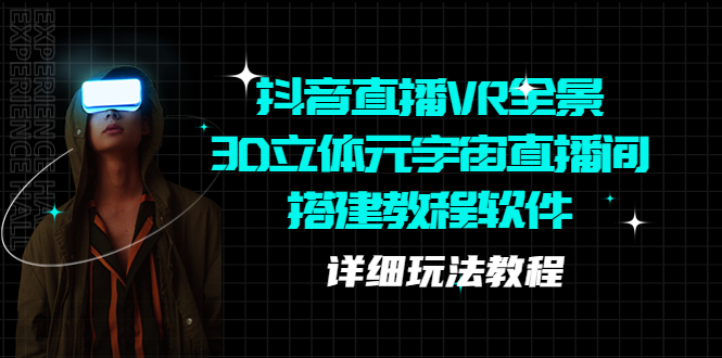 抖音直播VR全景3D立体元宇宙直播间搭建教程软件【详细玩法教程】-大兵创业课堂-网络创业教程-网络创业项目