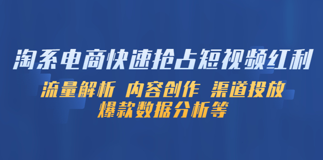 淘系电商快速抢占短视频红利：流量解析 内容创作 渠道投放 爆款数据分析等-微众资源