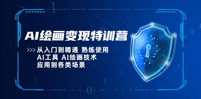 AI绘画变现特训营，从入门到精通 熟练使用AI工具 AI绘画技术应用到各类场景-大兵创业网-网络创业项目-网络赚钱教程