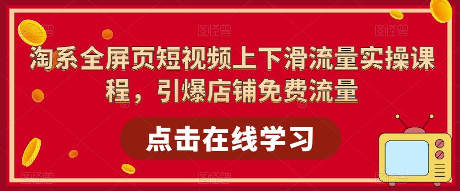 淘系-全屏页短视频上下滑流量实操课程，引爆店铺免费流量（87节视频课）-微众资源