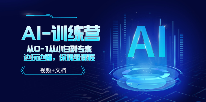 人工智能AI-训练营，从0-1从小白到专家，边玩边赚 保姆级课程（视频+文档）-大兵创业课堂-网络创业教程-网络创业项目