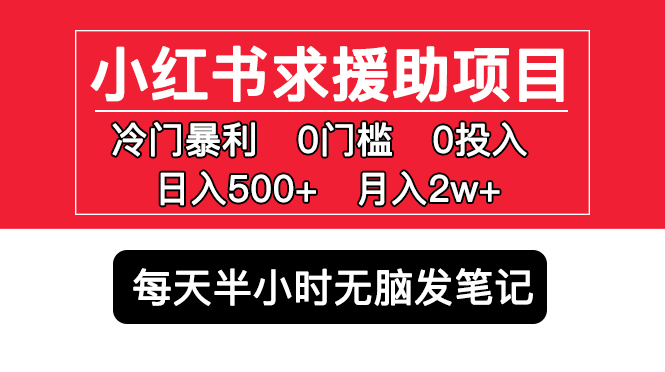 小红书求援助项目，冷门但暴利 0门槛无脑发笔记 日入500+月入2w 可多号