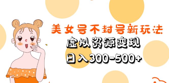 美女号不封号新玩法，虚拟资源变现，日入300-500+-大兵创业课堂-网络创业教程-网络创业项目