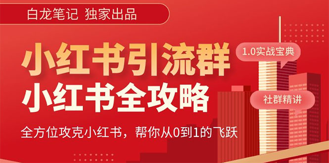 【白龙笔记】价值980元的《小红书运营和引流课》，日引100高质量粉-大兵创业课堂-网络创业教程-网络创业项目