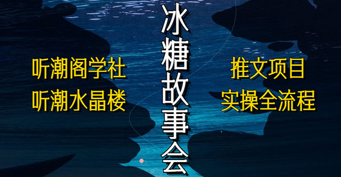 抖音冰糖故事会项目实操，小说推文项目实操全流程，简单粗暴！-大兵创业网-网络创业项目-网络赚钱教程