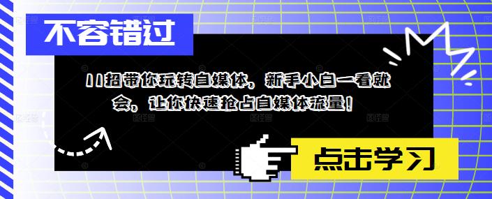 （5612期）11招带你玩转自媒体，新手小白一看就会，让你快速抢占自媒体流量！-Ck社区_最新互联网副业创业项目分享中创网