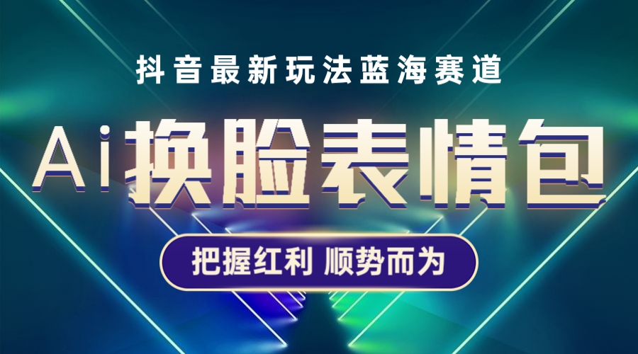 （5626期）抖音AI换脸表情包小程序变现最新玩法，单条视频变现1万+普通人也能轻松玩转-Ck社区_最新互联网副业创业项目分享中创网