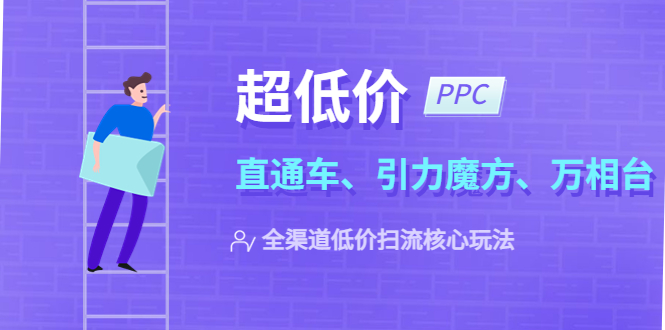 28最新2023超低价·ppc—“直通车、引力魔方、万相台”全渠道·低价扫流核心玩法