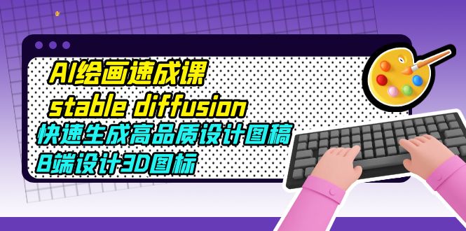 30AI绘画速成课stable diffusion，快速生成高品质设计图稿、B端设计3D图标
