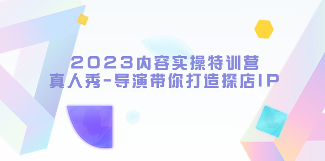 66最新2023内容实操特训营，真人秀-导演带你打造探店IP