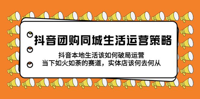 108抖音团购同城生活运营策略，抖音本地生活该如何破局，实体店该何去何从