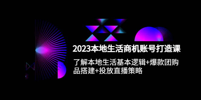 152最新2023本地同城生活商机账号打造课，基本逻辑+爆款团购品搭建+投放直播策略