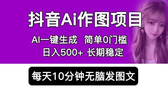 抖音Ai作图项目 Ai手机app一键生成图片 0门槛 每天10分钟发图文 日入500+