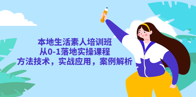 177本地生活素人培训班：从0-1落地实操课程，方法技术，实战应用，案例解析