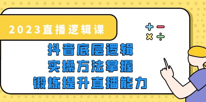 189最新2023直播·逻辑课，抖音底层逻辑+实操方法掌握，锻炼提升直播能力