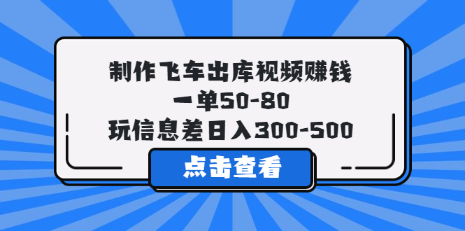 202制作飞车出库视频赚钱，一单50-80，玩信息差日入300-500