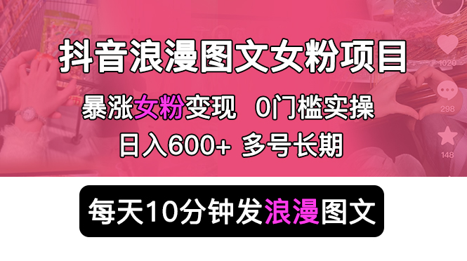 226抖音浪漫图文暴力涨女粉项目 简单0门槛 每天10分钟发图文 日入600+长期多号