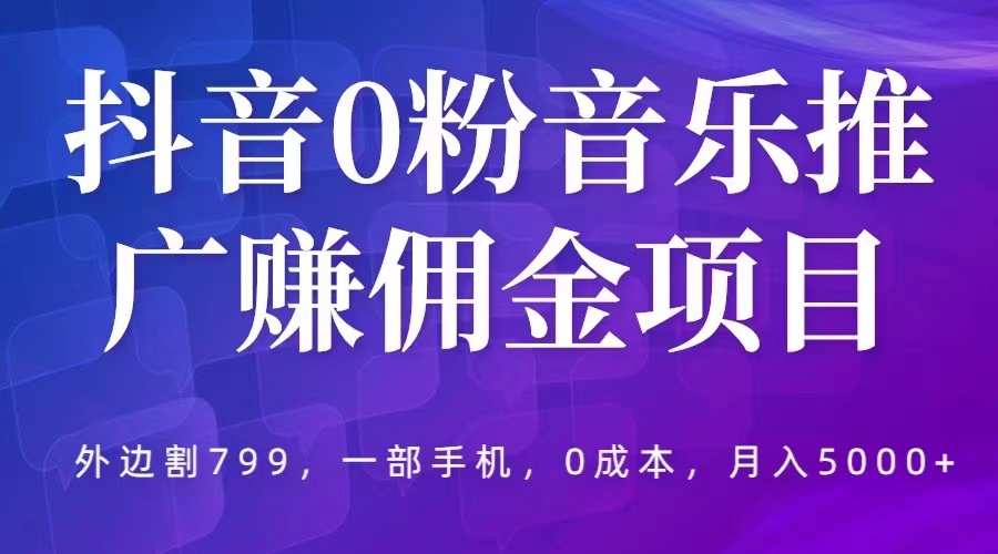 抖音0粉音乐推广赚佣金项目，外边割799，一部手机0成本就可，月入5000+