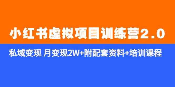 228小红书虚拟项目训练营2.0-更新》私域变现 月变现2W+附配套资料+培训课程