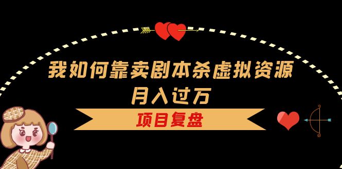 237我如何靠卖剧本杀虚拟资源月入过万，复盘资料+引流+如何变现+案例