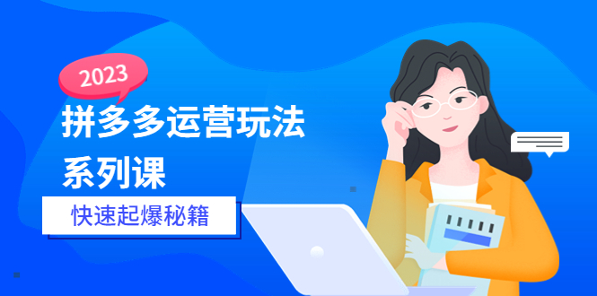 251最新2023拼多多运营-玩法系列课—-快速起爆秘籍【更新-25节课】